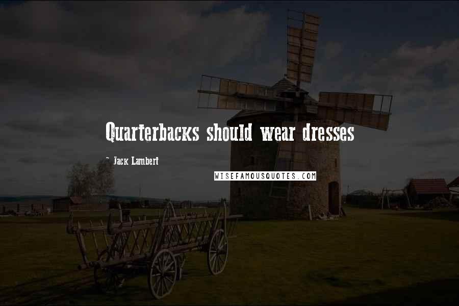 Jack Lambert Quotes: Quarterbacks should wear dresses