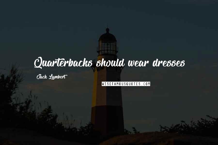 Jack Lambert Quotes: Quarterbacks should wear dresses