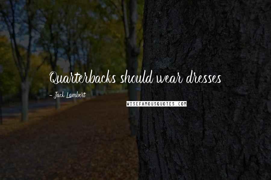 Jack Lambert Quotes: Quarterbacks should wear dresses