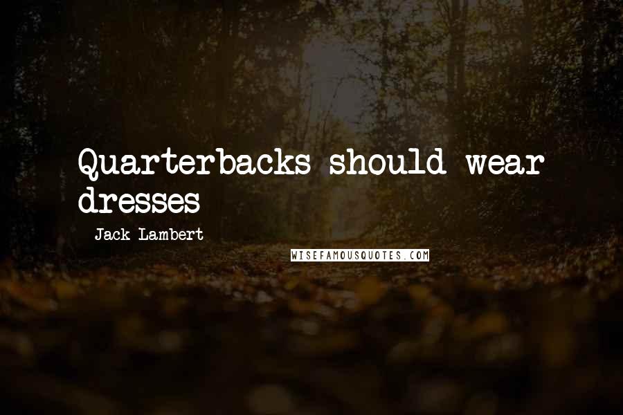 Jack Lambert Quotes: Quarterbacks should wear dresses