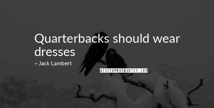 Jack Lambert Quotes: Quarterbacks should wear dresses