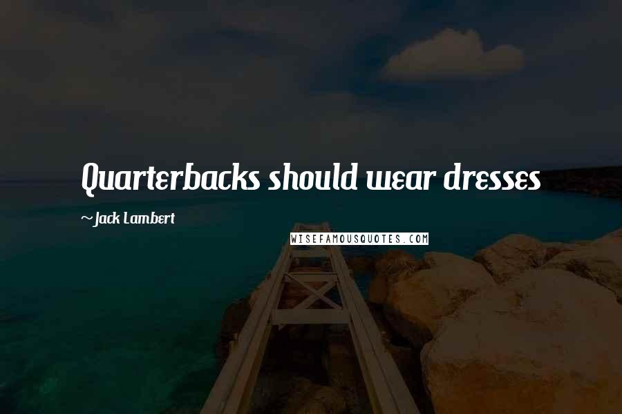 Jack Lambert Quotes: Quarterbacks should wear dresses