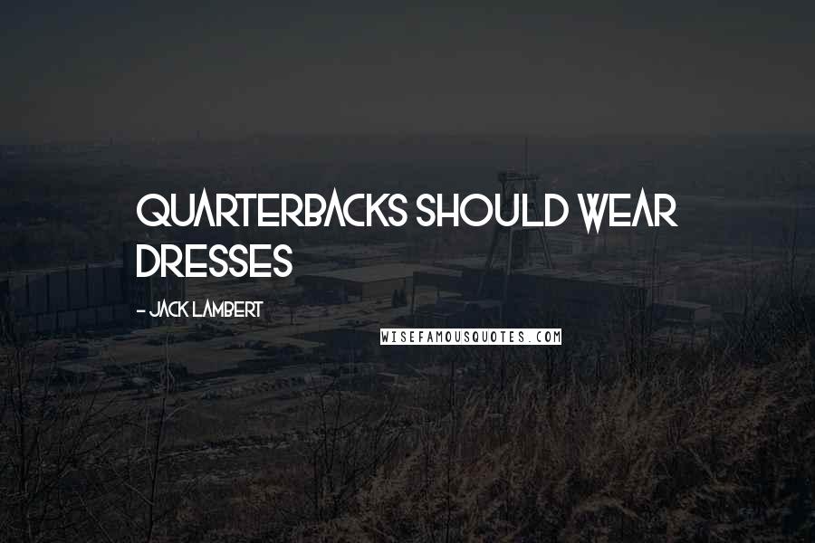 Jack Lambert Quotes: Quarterbacks should wear dresses