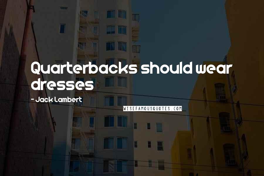 Jack Lambert Quotes: Quarterbacks should wear dresses