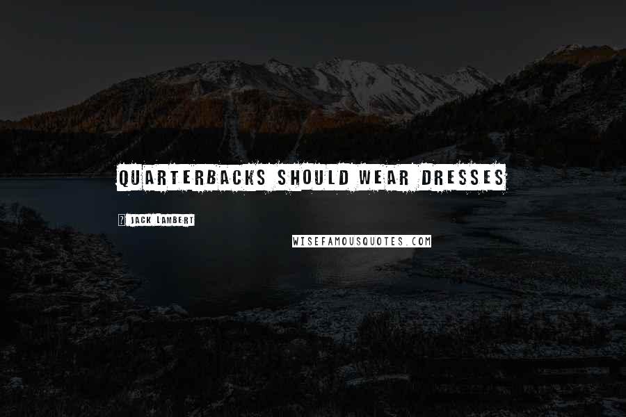 Jack Lambert Quotes: Quarterbacks should wear dresses