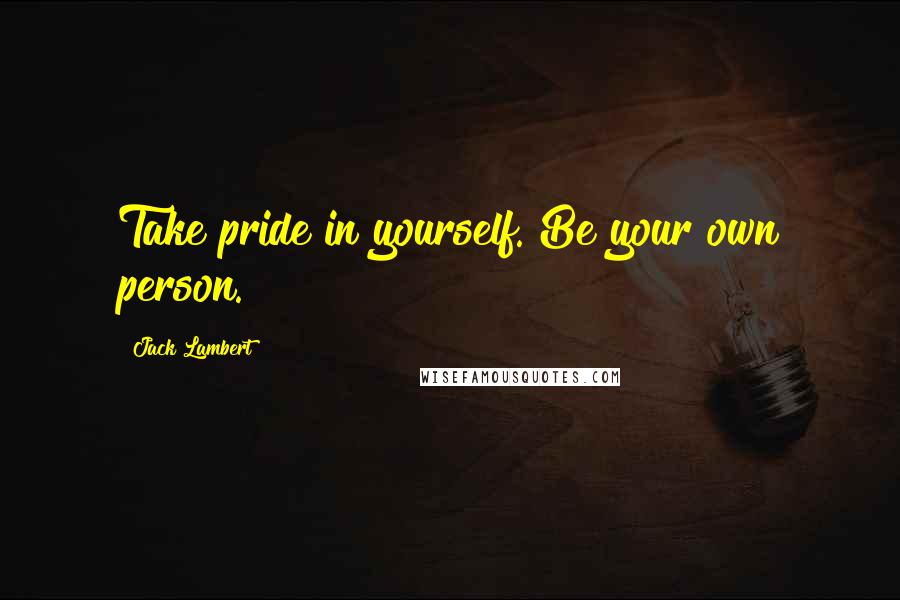 Jack Lambert Quotes: Take pride in yourself. Be your own person.