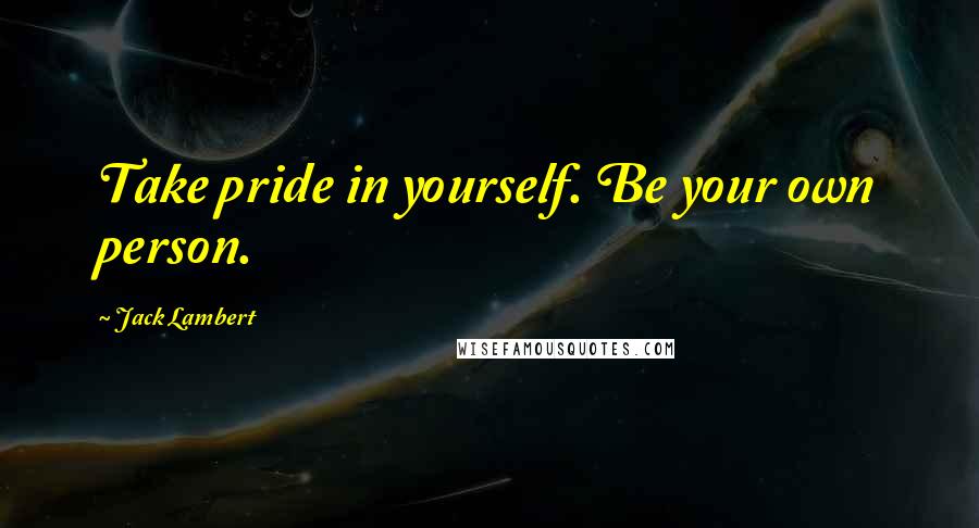 Jack Lambert Quotes: Take pride in yourself. Be your own person.