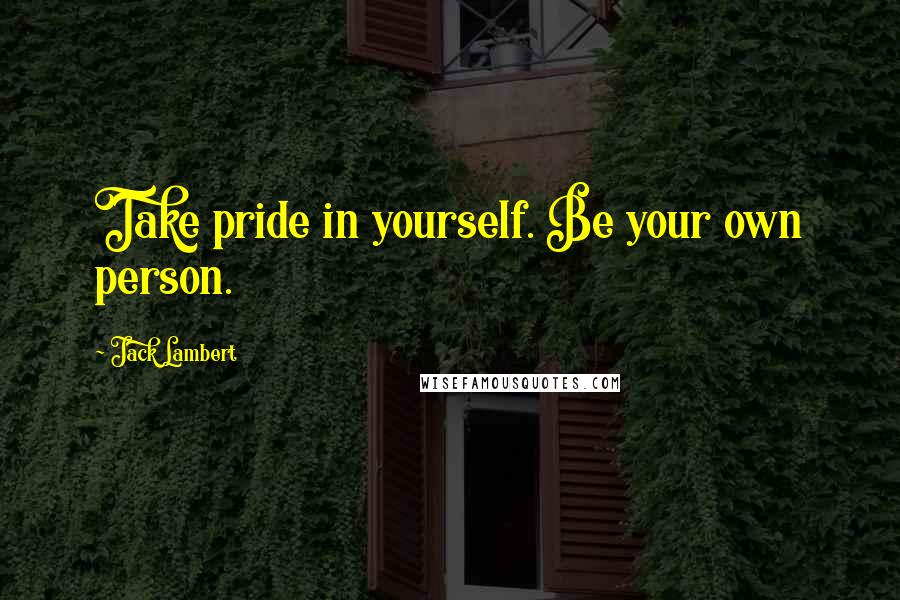 Jack Lambert Quotes: Take pride in yourself. Be your own person.