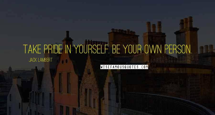 Jack Lambert Quotes: Take pride in yourself. Be your own person.