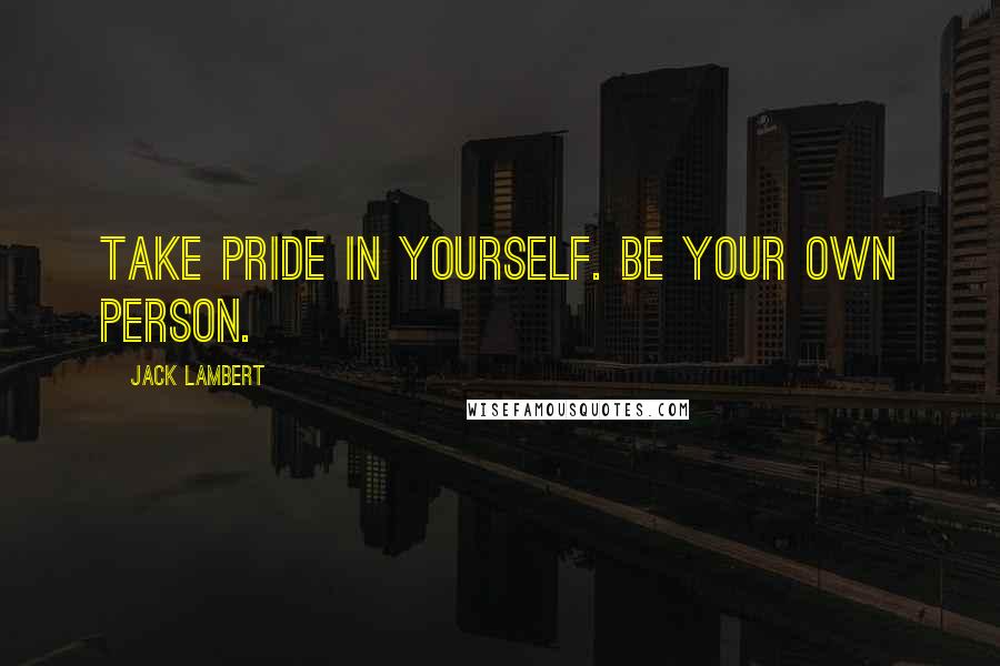 Jack Lambert Quotes: Take pride in yourself. Be your own person.