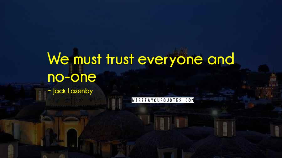 Jack Lasenby Quotes: We must trust everyone and no-one