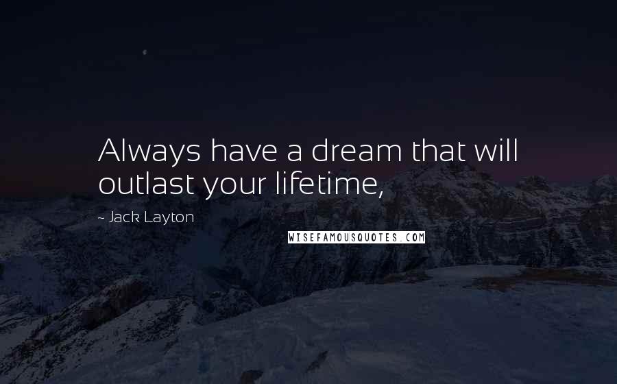 Jack Layton Quotes: Always have a dream that will outlast your lifetime,