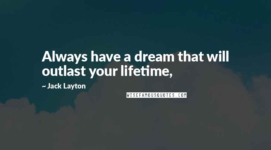 Jack Layton Quotes: Always have a dream that will outlast your lifetime,