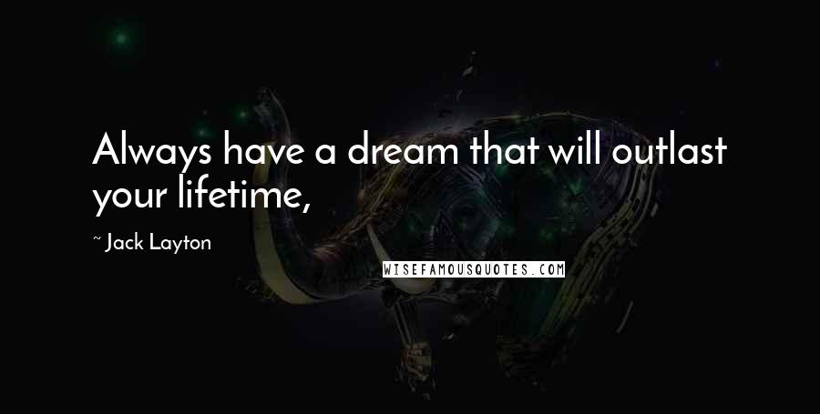 Jack Layton Quotes: Always have a dream that will outlast your lifetime,