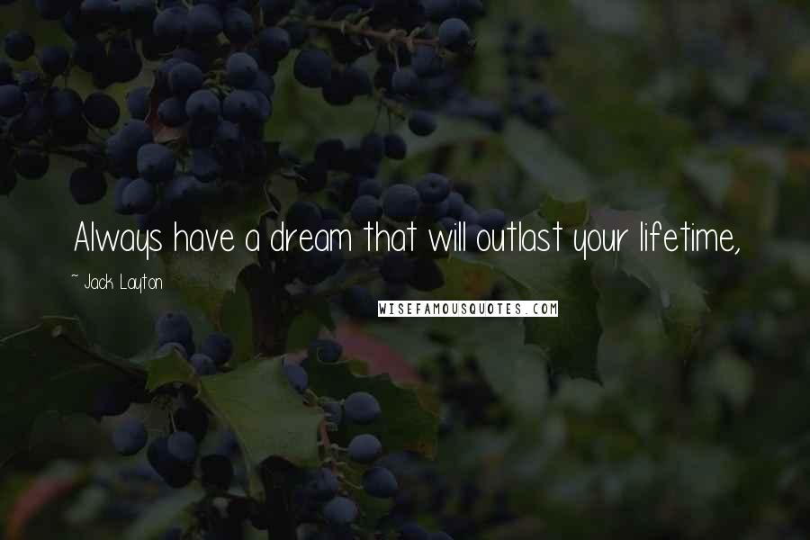Jack Layton Quotes: Always have a dream that will outlast your lifetime,