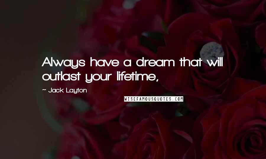 Jack Layton Quotes: Always have a dream that will outlast your lifetime,