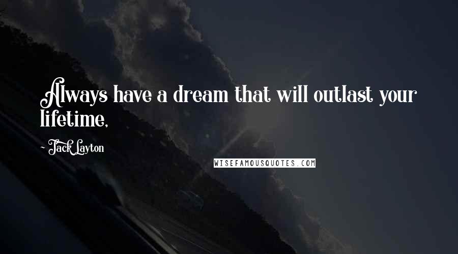 Jack Layton Quotes: Always have a dream that will outlast your lifetime,