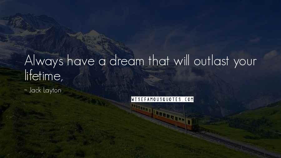 Jack Layton Quotes: Always have a dream that will outlast your lifetime,