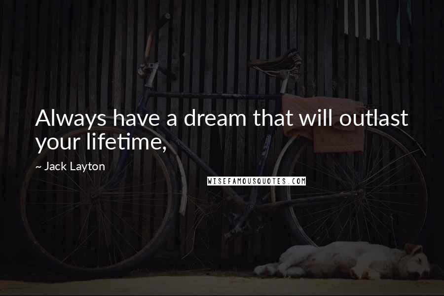 Jack Layton Quotes: Always have a dream that will outlast your lifetime,