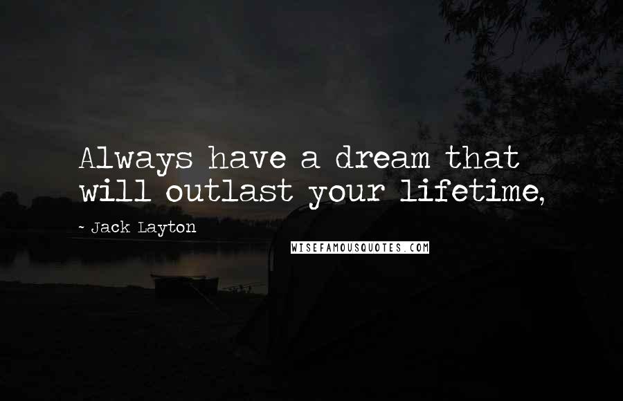 Jack Layton Quotes: Always have a dream that will outlast your lifetime,