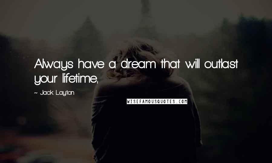 Jack Layton Quotes: Always have a dream that will outlast your lifetime,