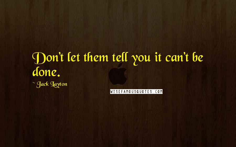 Jack Layton Quotes: Don't let them tell you it can't be done.