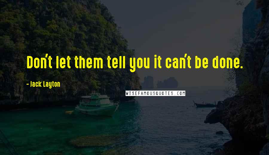 Jack Layton Quotes: Don't let them tell you it can't be done.