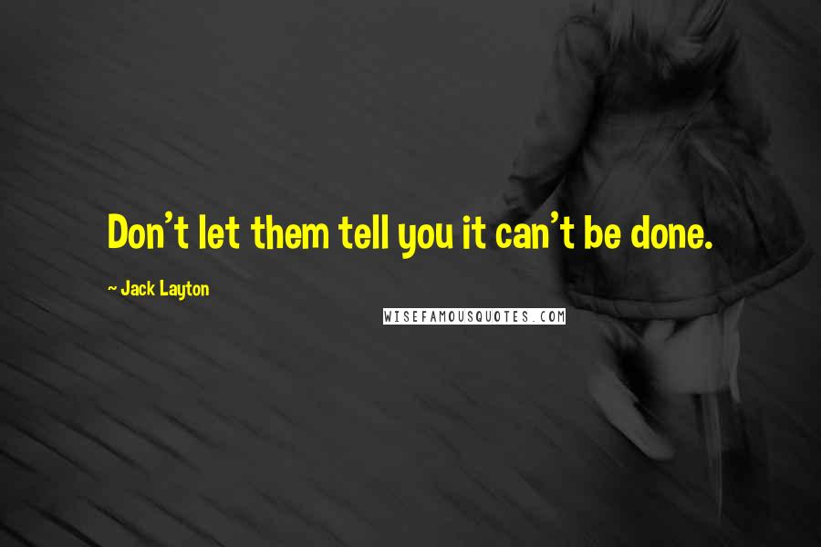 Jack Layton Quotes: Don't let them tell you it can't be done.