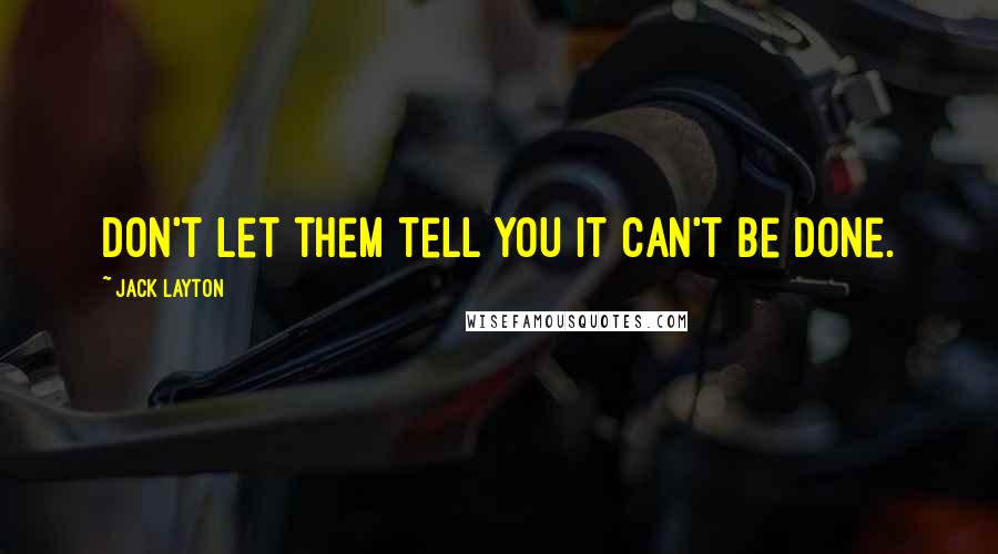 Jack Layton Quotes: Don't let them tell you it can't be done.