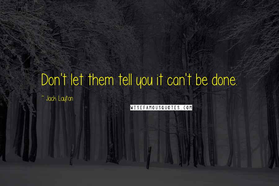Jack Layton Quotes: Don't let them tell you it can't be done.