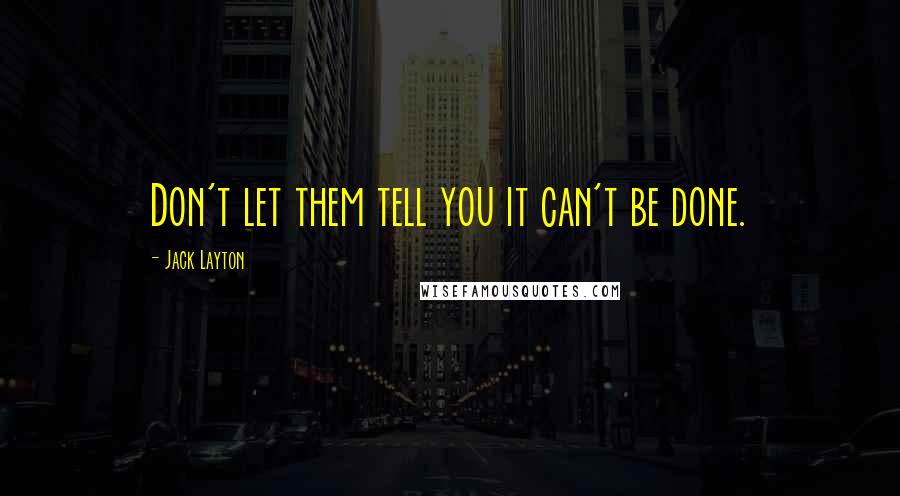 Jack Layton Quotes: Don't let them tell you it can't be done.