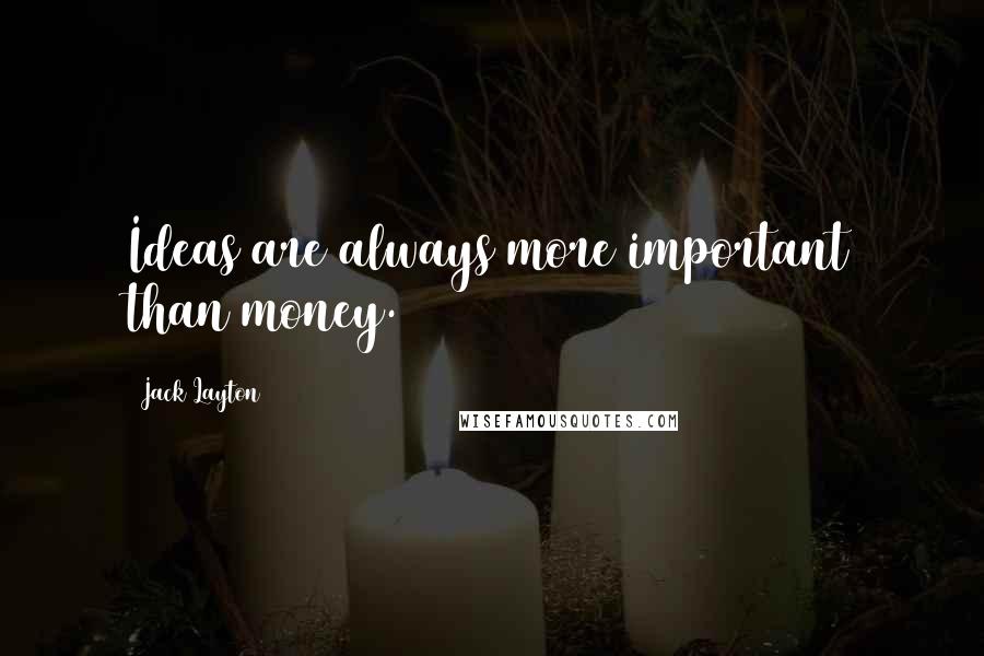 Jack Layton Quotes: Ideas are always more important than money.