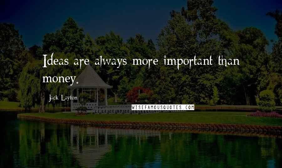 Jack Layton Quotes: Ideas are always more important than money.