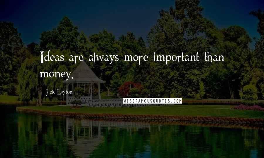 Jack Layton Quotes: Ideas are always more important than money.