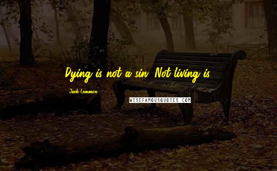 Jack Lemmon Quotes: Dying is not a sin. Not living is.