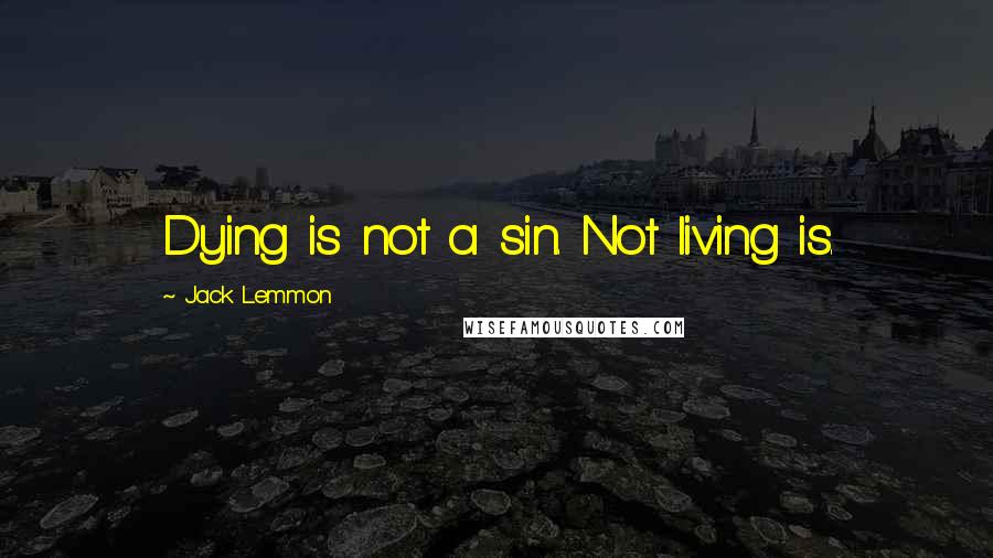 Jack Lemmon Quotes: Dying is not a sin. Not living is.