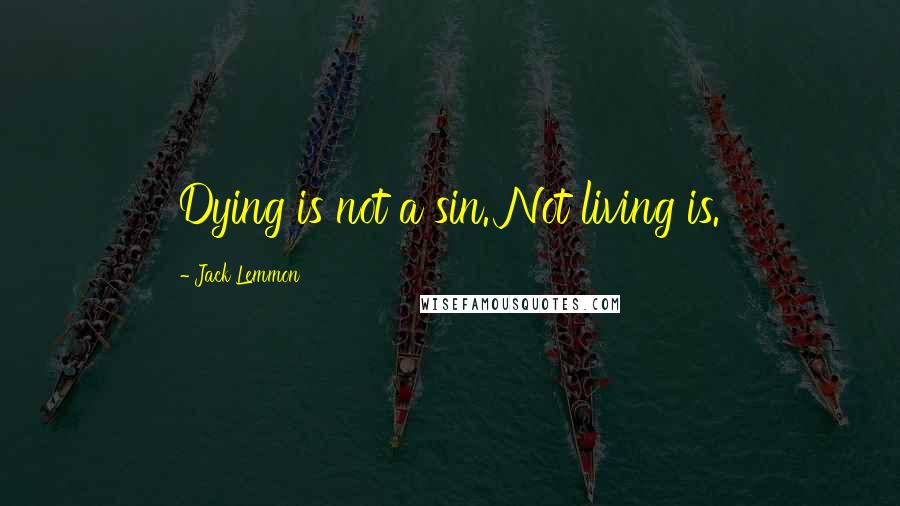 Jack Lemmon Quotes: Dying is not a sin. Not living is.