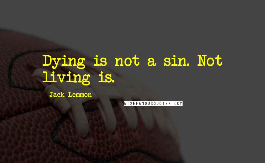 Jack Lemmon Quotes: Dying is not a sin. Not living is.