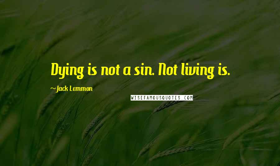 Jack Lemmon Quotes: Dying is not a sin. Not living is.