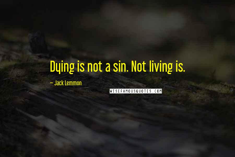 Jack Lemmon Quotes: Dying is not a sin. Not living is.