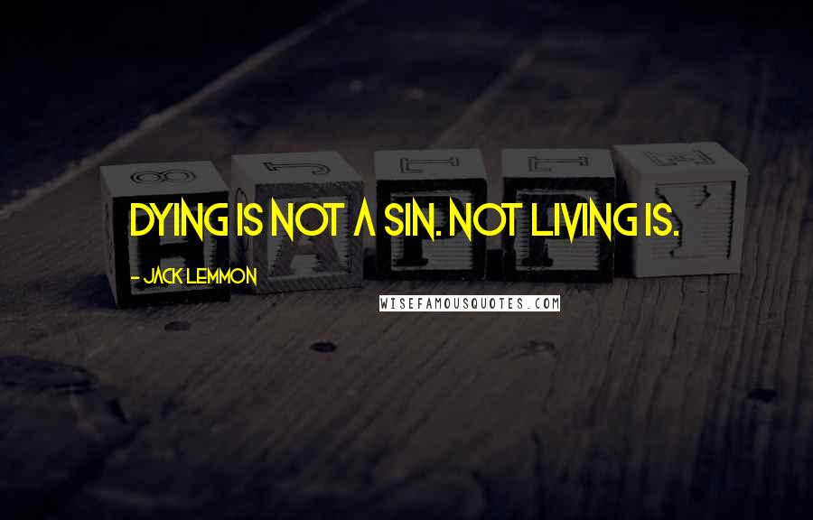 Jack Lemmon Quotes: Dying is not a sin. Not living is.