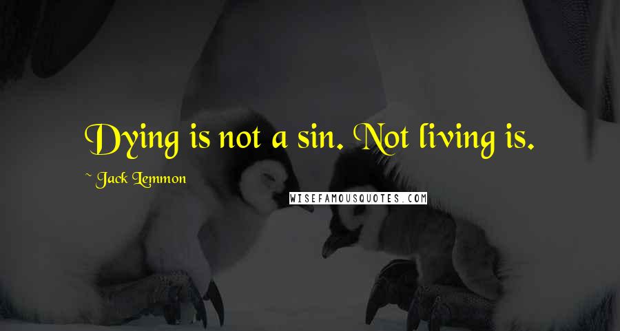Jack Lemmon Quotes: Dying is not a sin. Not living is.