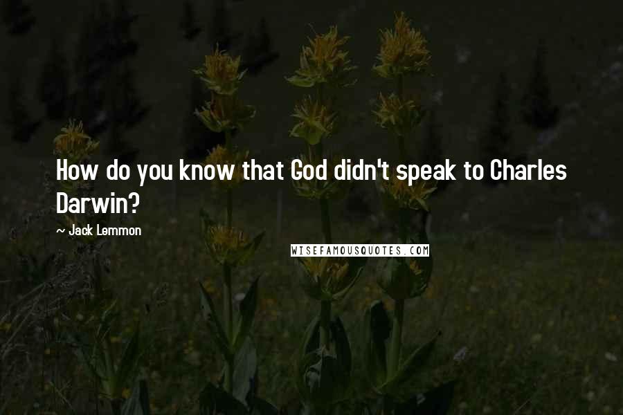 Jack Lemmon Quotes: How do you know that God didn't speak to Charles Darwin?