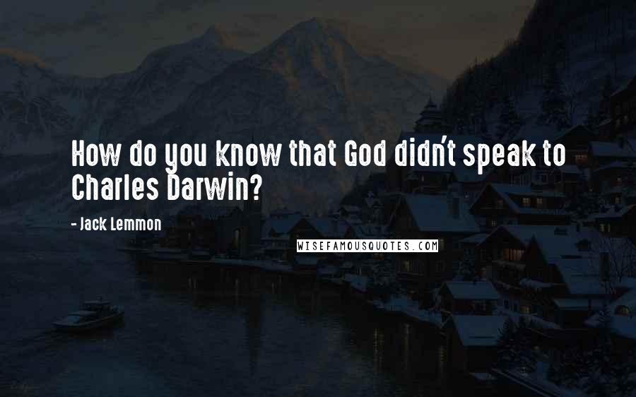 Jack Lemmon Quotes: How do you know that God didn't speak to Charles Darwin?