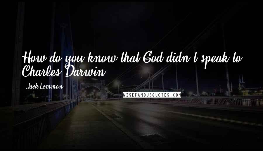 Jack Lemmon Quotes: How do you know that God didn't speak to Charles Darwin?