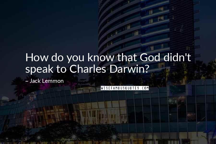 Jack Lemmon Quotes: How do you know that God didn't speak to Charles Darwin?