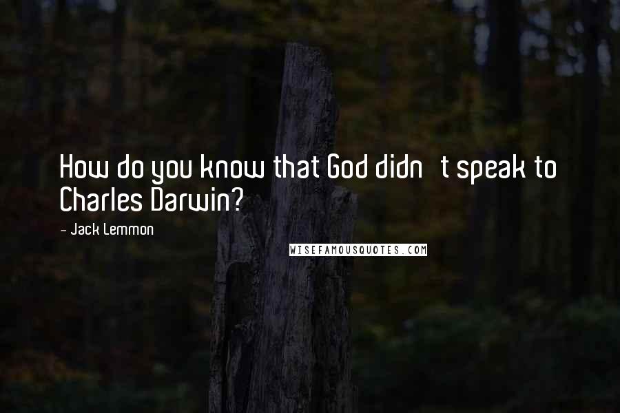 Jack Lemmon Quotes: How do you know that God didn't speak to Charles Darwin?