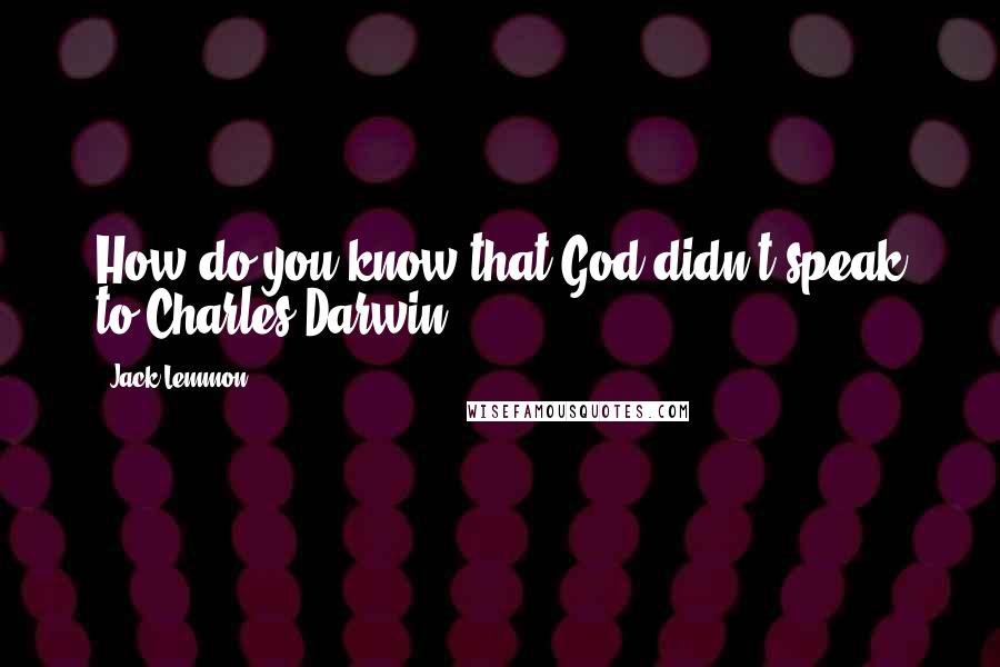Jack Lemmon Quotes: How do you know that God didn't speak to Charles Darwin?