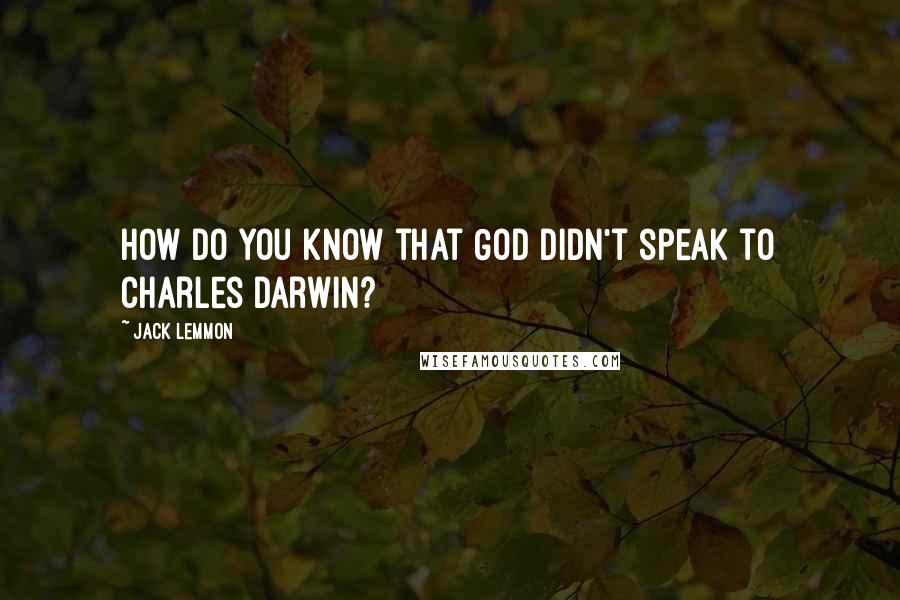 Jack Lemmon Quotes: How do you know that God didn't speak to Charles Darwin?