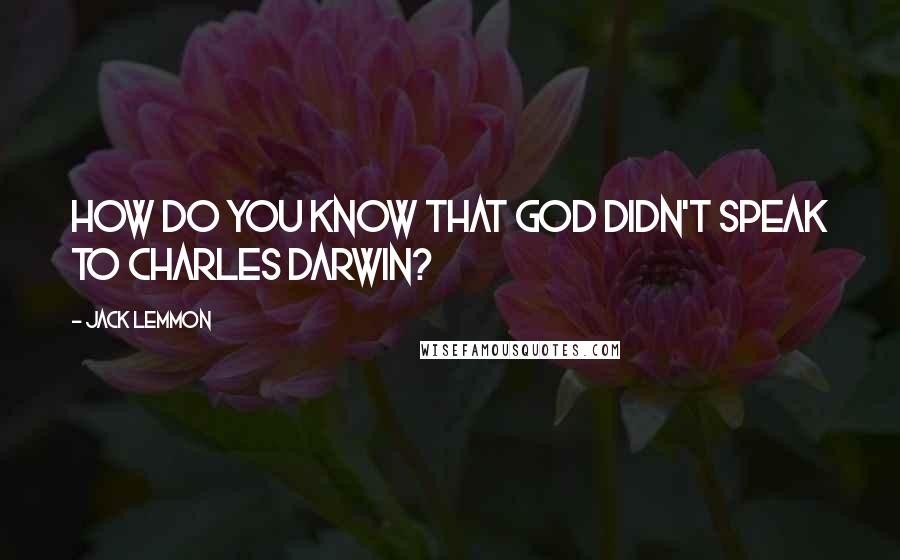 Jack Lemmon Quotes: How do you know that God didn't speak to Charles Darwin?